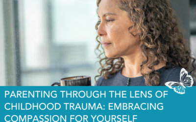 Parenting Through the Lens of Childhood Trauma: Embracing Compassion for Yourself