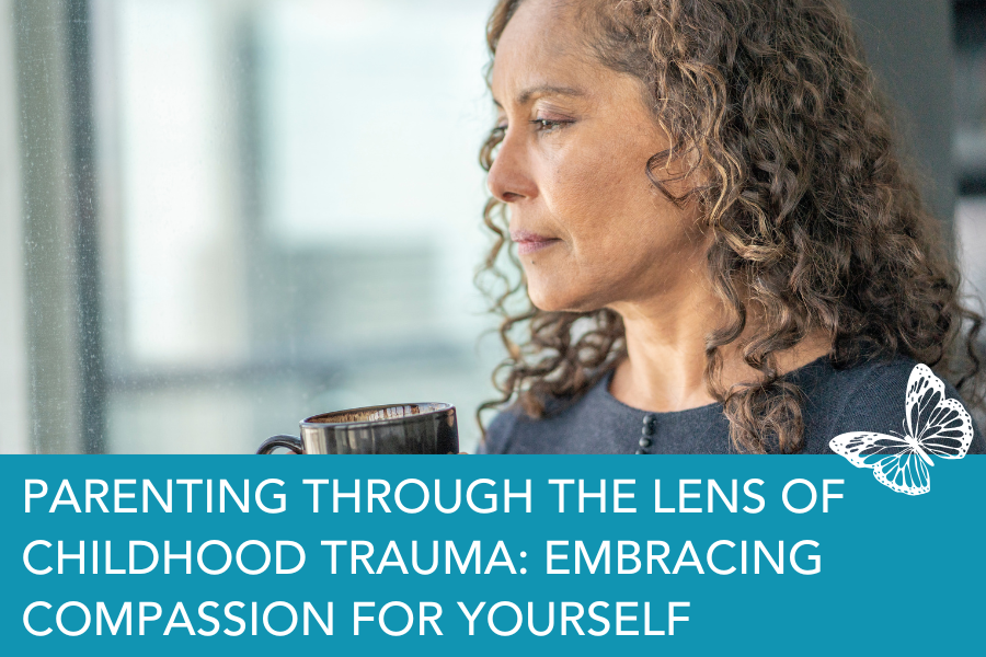 Parenting Through the Lens of Childhood Trauma: Embracing Compassion for Yourself